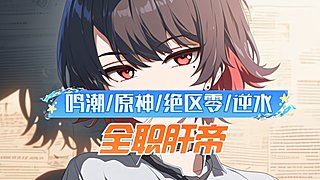 肝帝！鸣潮/原神/绝区零/逆水寒手游